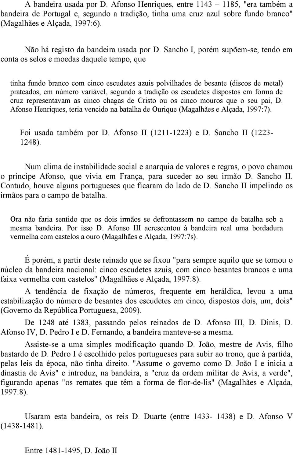 Sancho I, porém supõem-se, tendo em conta os selos e moedas daquele tempo, que tinha fundo branco com cinco escudetes azuis polvilhados de besante (discos de metal) prateados, em número variável,