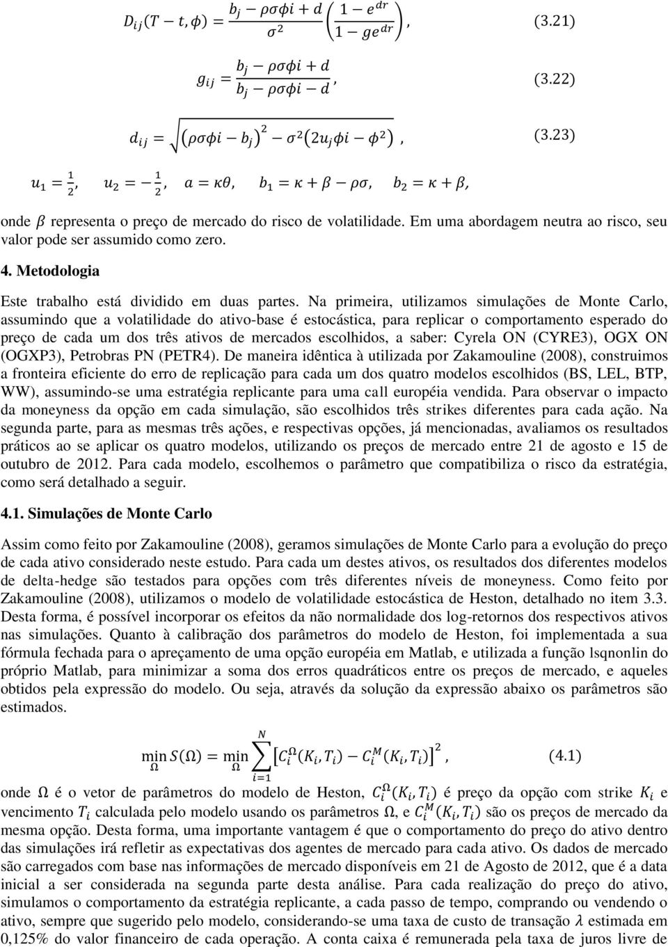 escolhidos, a saber: Cyrela ON (CYRE3), OGX ON (OGXP3), Petrobras PN (PETR4).