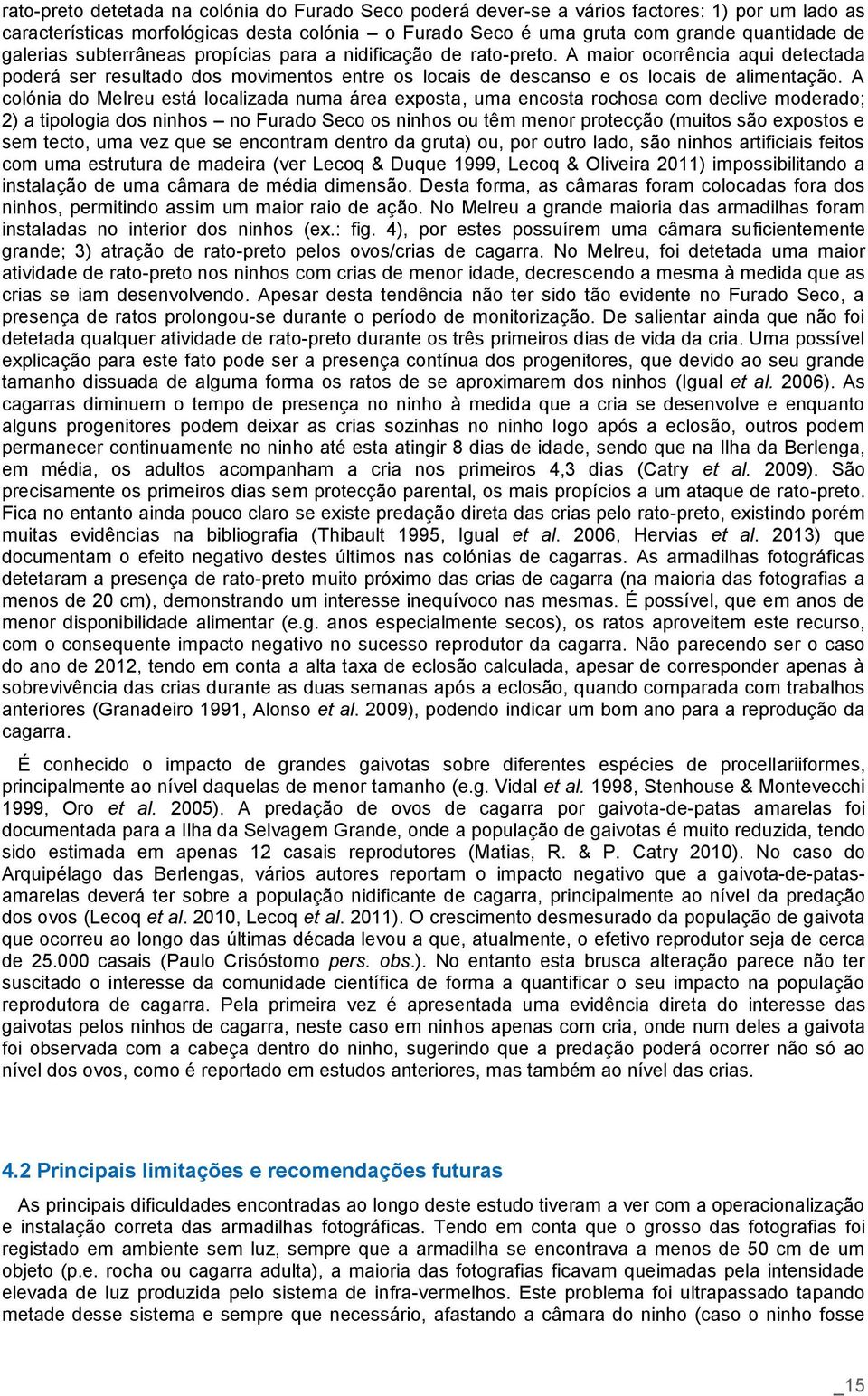 A colónia do Melreu está localizada numa área exposta, uma encosta rochosa com declive moderado; 2) a tipologia dos ninhos no Furado Seco os ninhos ou têm menor protecção (muitos são expostos e sem