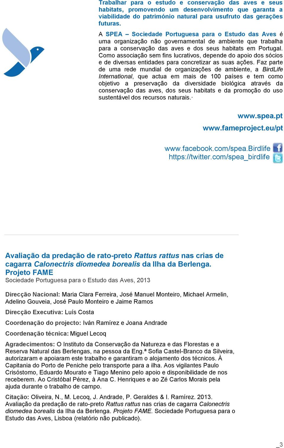 Como associação sem fins lucrativos, depende do apoio dos sócios e de diversas entidades para concretizar as suas ações.