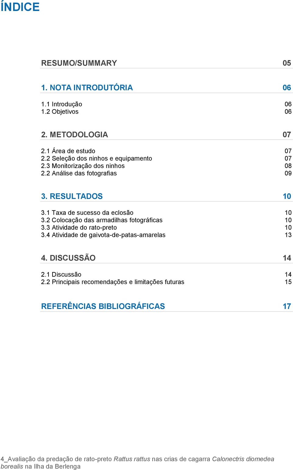 2 Colocação das armadilhas fotográficas 10 3.3 Atividade do rato-preto 10 3.4 Atividade de gaivota-de-patas-amarelas 13 4. DISCUSSÃO 14 2.1 Discussão 14 2.