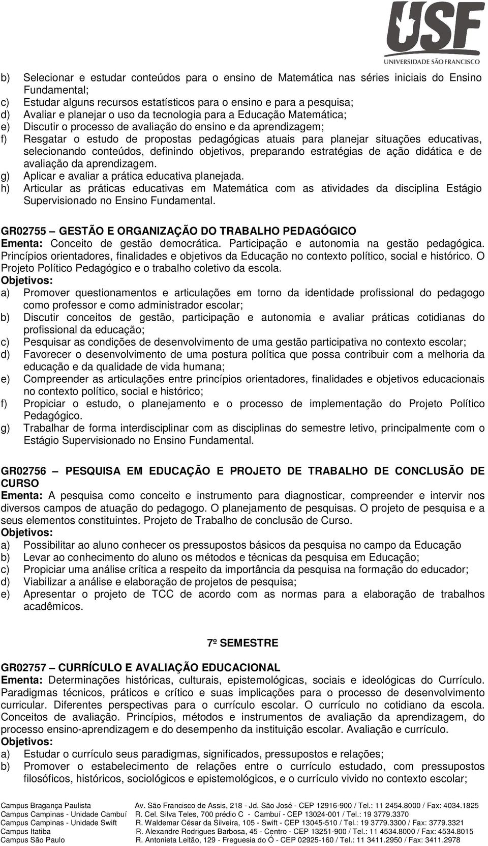 educativas, selecionando conteúdos, definindo objetivos, preparando estratégias de ação didática e de avaliação da aprendizagem. g) Aplicar e avaliar a prática educativa planejada.