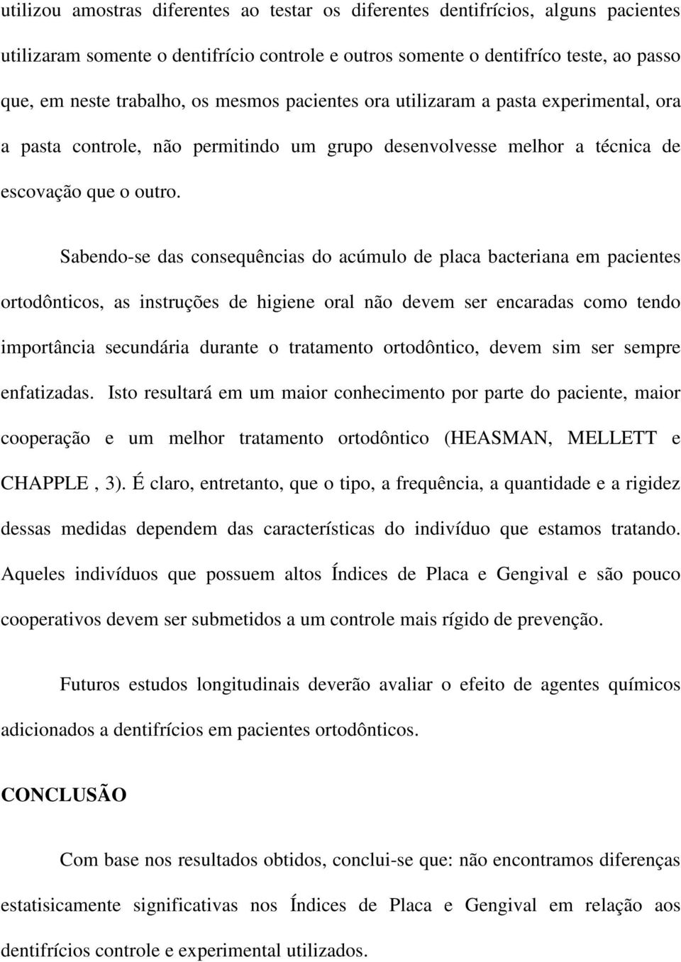 Sabendo-se das consequências do acúmulo de placa bacteriana em pacientes ortodônticos, as instruções de higiene oral não devem ser encaradas como tendo importância secundária durante o tratamento