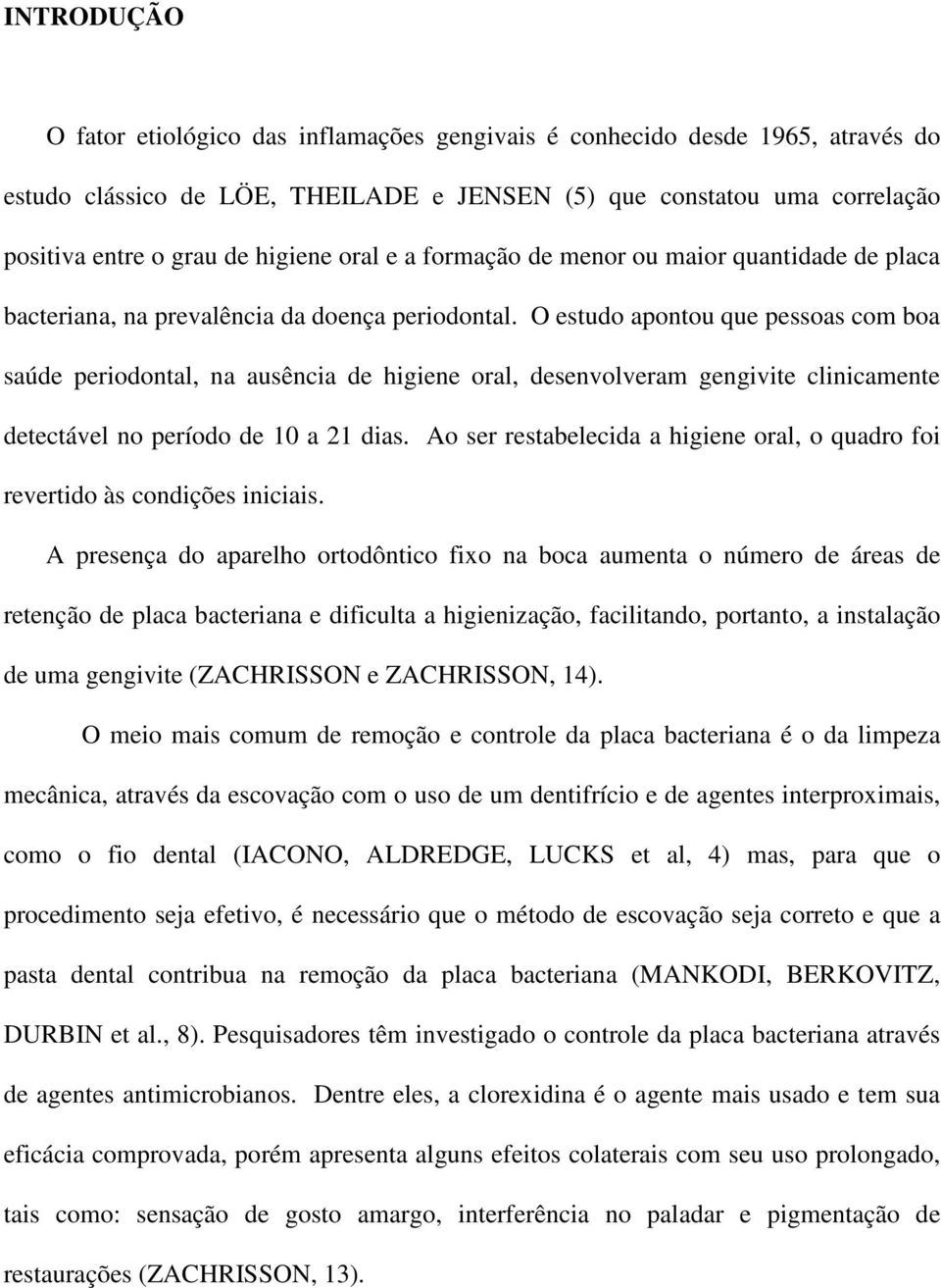 O estudo apontou que pessoas com boa saúde periodontal, na ausência de higiene oral, desenvolveram gengivite clinicamente detectável no período de 10 a 21 dias.