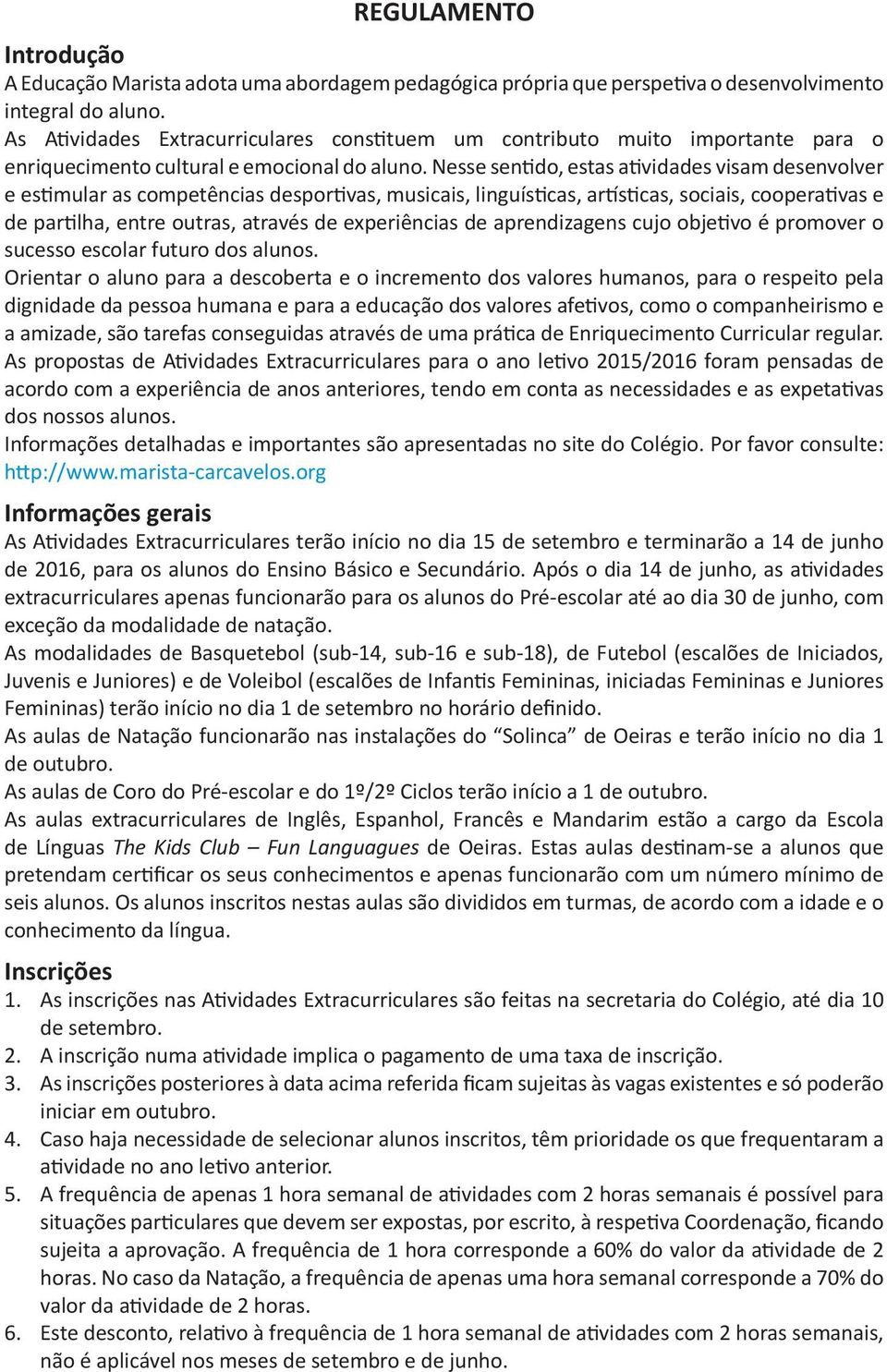 Nesse sentido, estas atividades visam desenvolver e estimular as competências desportivas, musicais, linguísticas, artísticas, sociais, cooperativas e de partilha, entre outras, através de