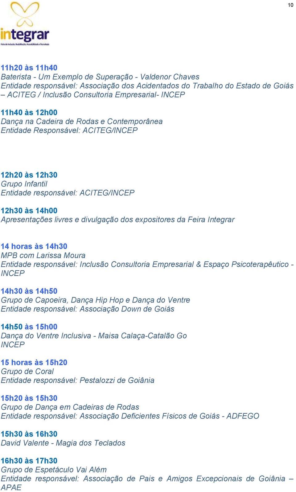 e divulgação dos expositores da Feira Integrar 14 horas às 14h30 MPB com Larissa Moura Entidade responsável: Inclusão Consultoria Empresarial & Espaço Psicoterapêutico - INCEP 14h30 às 14h50 Grupo de