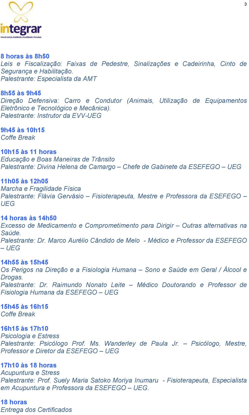 Palestrante: Instrutor da EVV-UEG 9h45 às 10h15 Coffe Break 10h15 às 11 horas Educação e Boas Maneiras de Trânsito Palestrante: Divina Helena de Camargo Chefe de Gabinete da ESEFEGO UEG 11h05 às