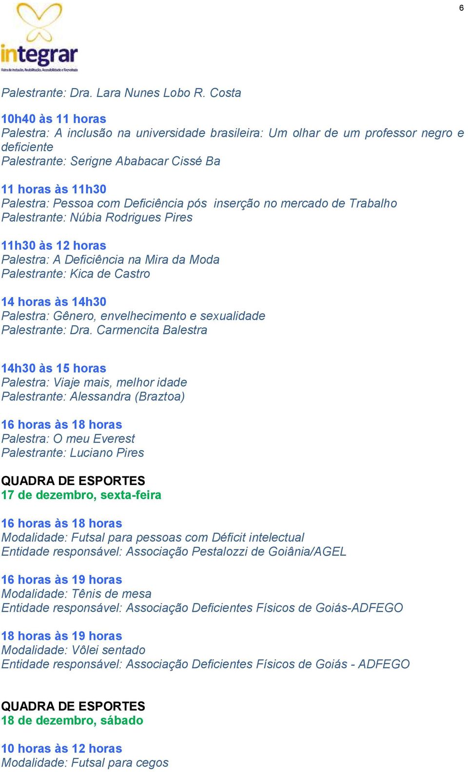 Deficiência pós inserção no mercado de Trabalho Palestrante: Núbia Rodrigues Pires 11h30 às 12 horas Palestra: A Deficiência na Mira da Moda Palestrante: Kica de Castro 14 horas às 14h30 Palestra: