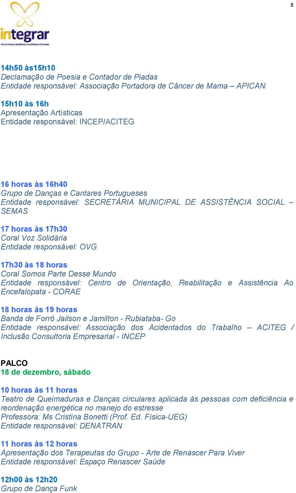 às 18 horas Coral Somos Parte Desse Mundo Entidade responsável: Centro de Orientação, Reabilitação e Assistência Ao Encefalopata - CORAE 18 horas às 19 horas Banda de Forró Jailson e Jamilton -