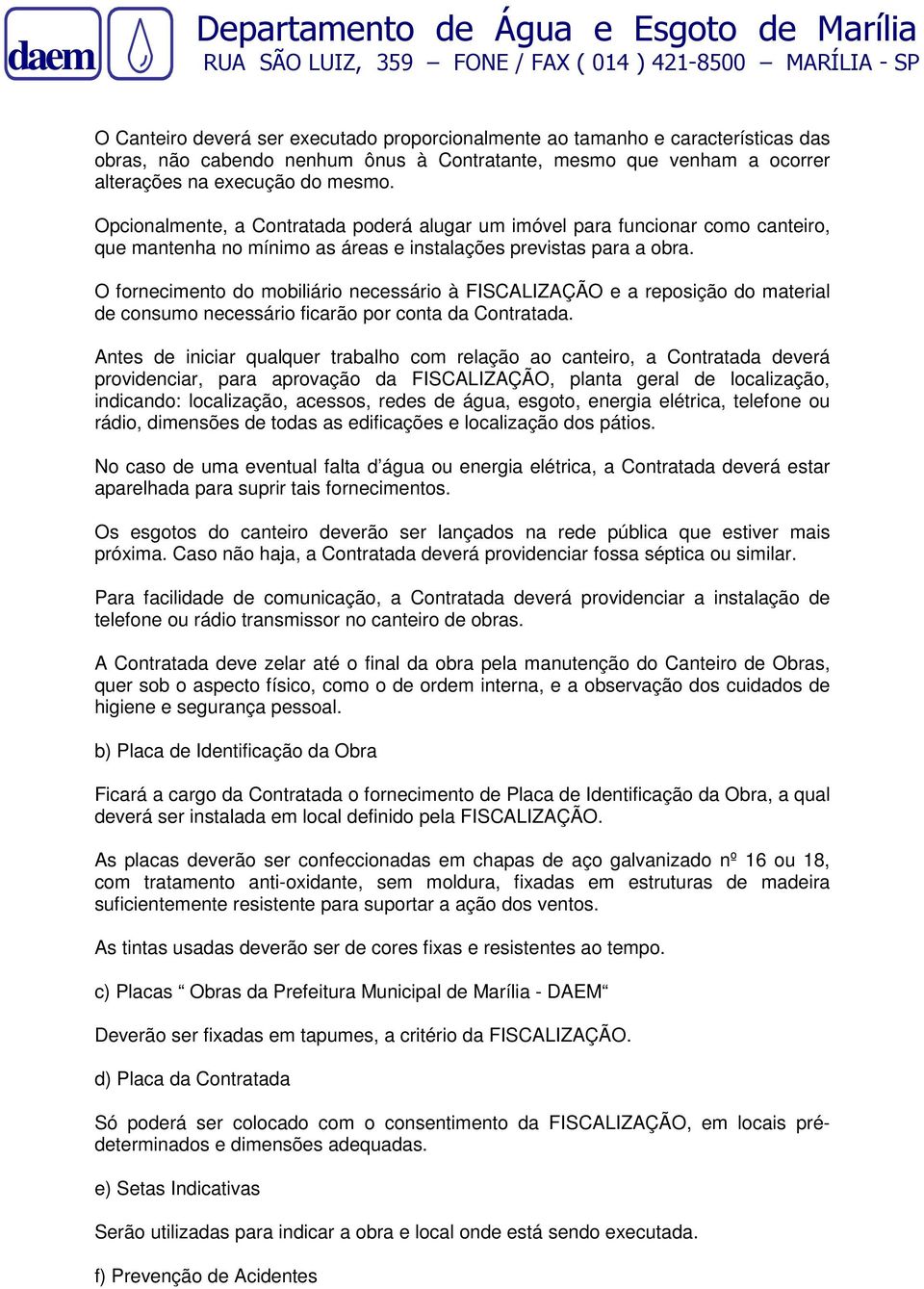 O fornecimento do mobiliário necessário à FISCALIZAÇÃO e a reposição do material de consumo necessário ficarão por conta da Contratada.