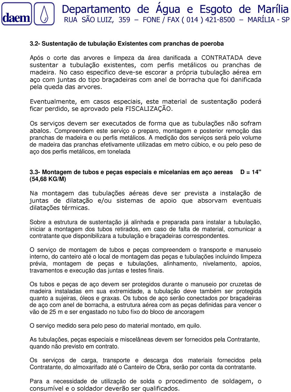 Eventualmente, em casos especiais, este material de sustentação poderá ficar perdido, se aprovado pela FISCALIZAÇÃO. Os serviços devem ser executados de forma que as tubulações não sofram abalos.