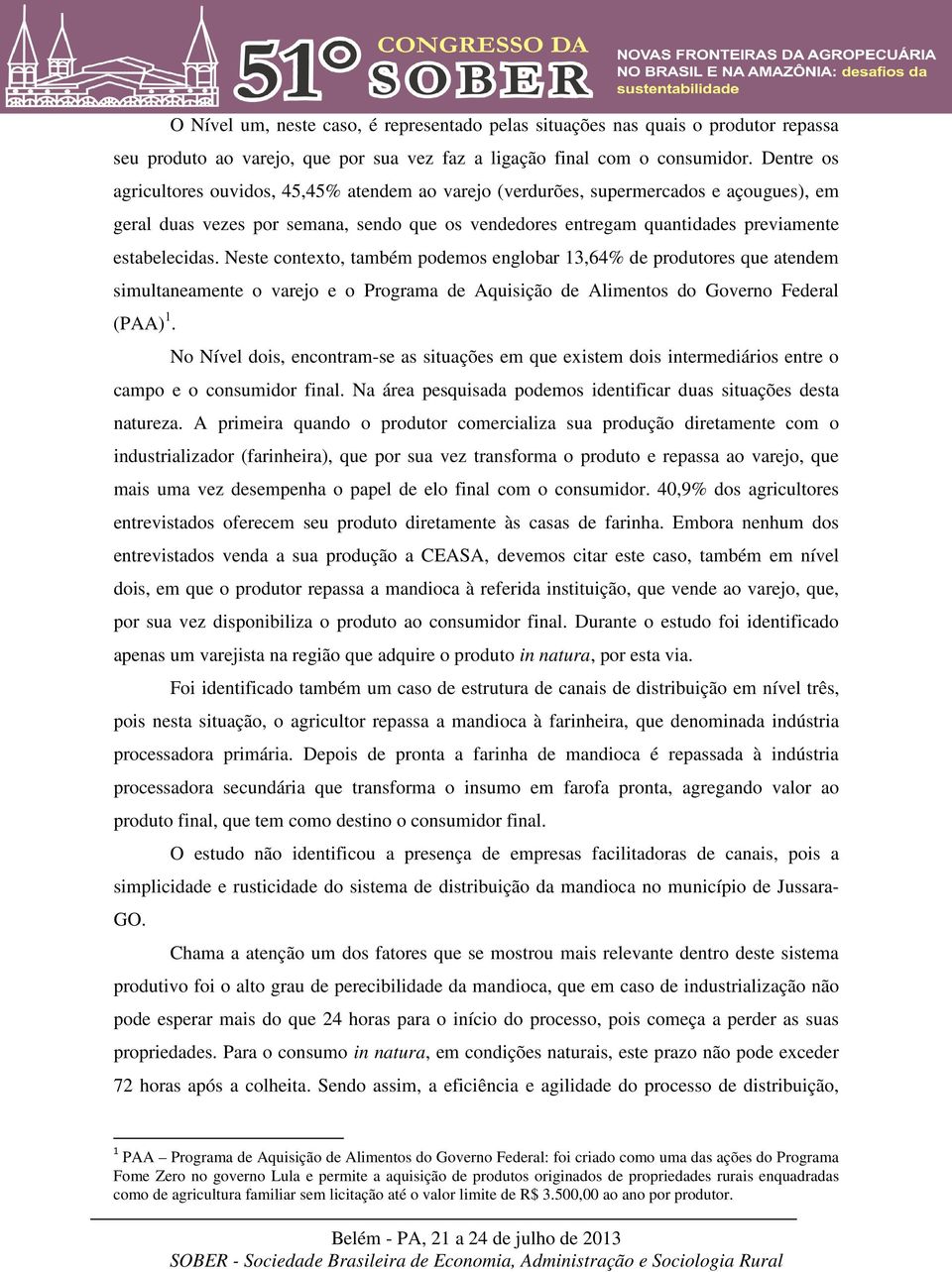 Neste contexto, também podemos englobar 13,64% de produtores que atendem simultaneamente o varejo e o Programa de Aquisição de Alimentos do Governo Federal (PAA) 1.