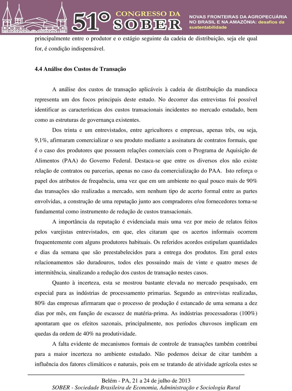 No decorrer das entrevistas foi possível identificar as características dos custos transacionais incidentes no mercado estudado, bem como as estruturas de governança existentes.