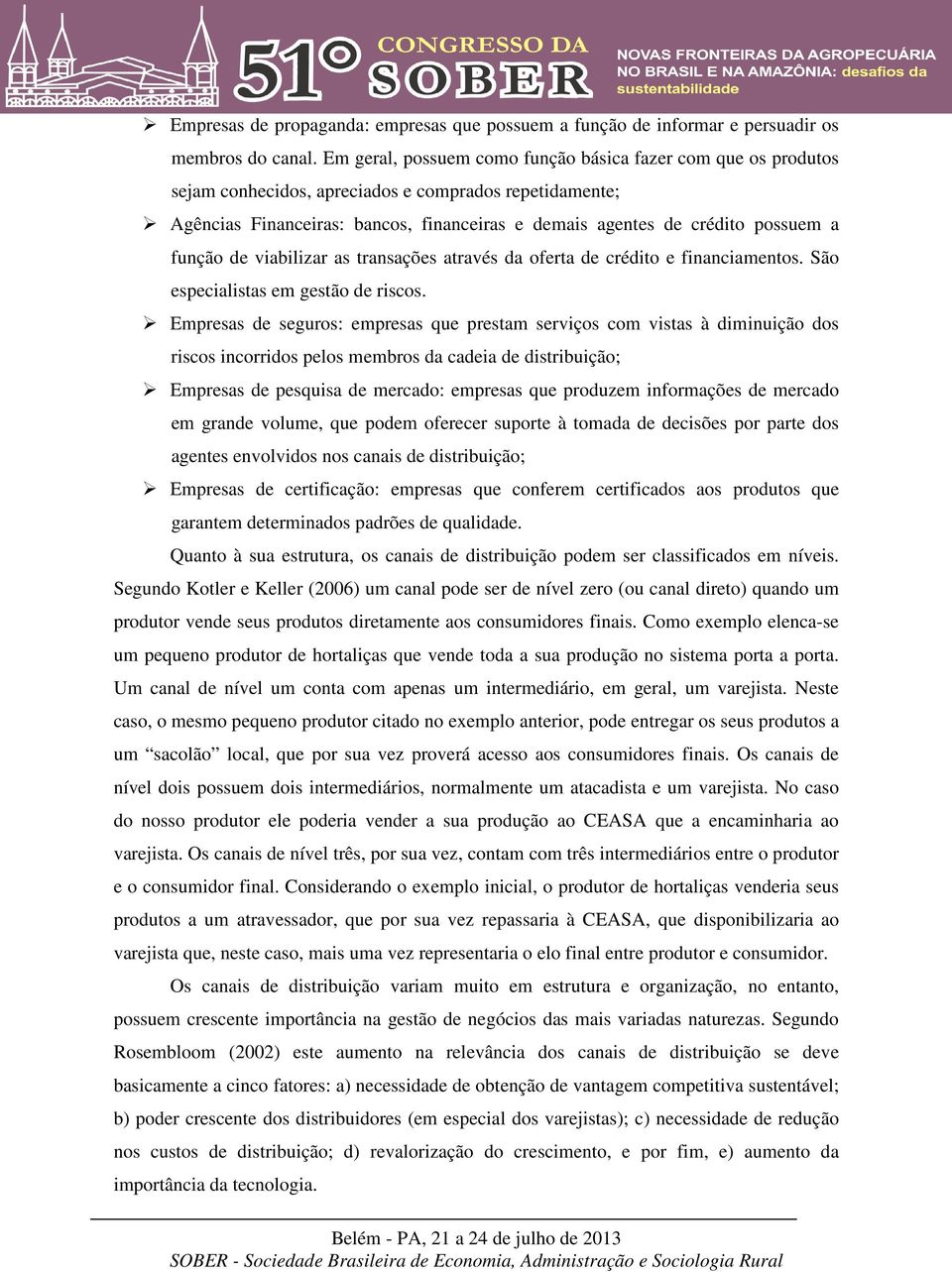 função de viabilizar as transações através da oferta de crédito e financiamentos. São especialistas em gestão de riscos.