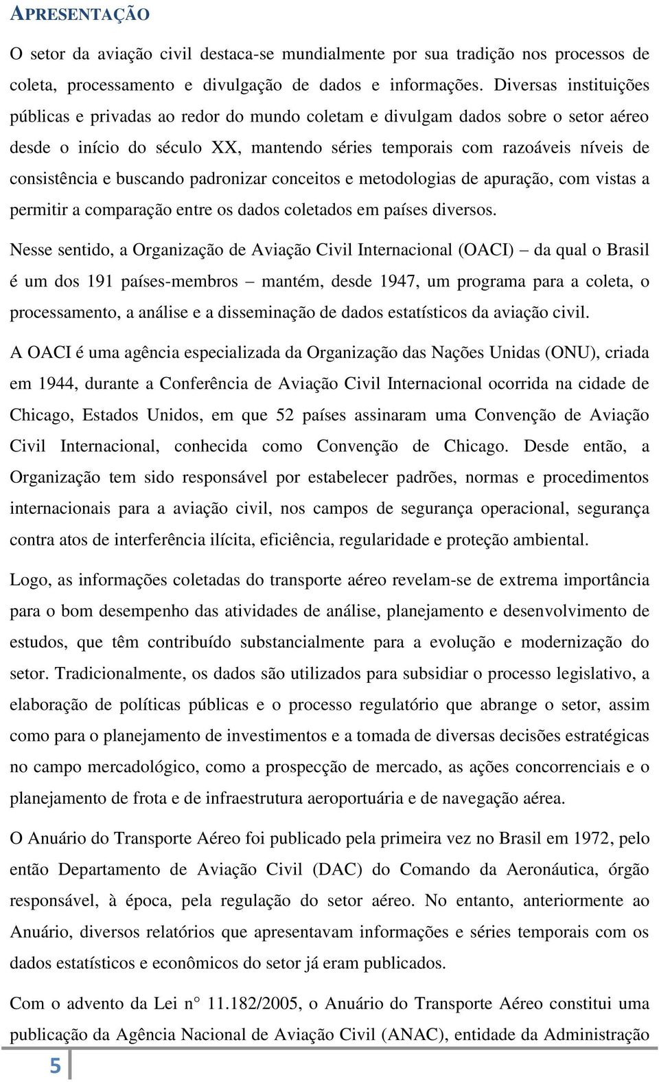 buscando padronizar conceitos e metodologias de apuração, com vistas a permitir a comparação entre os dados coletados em países diversos.