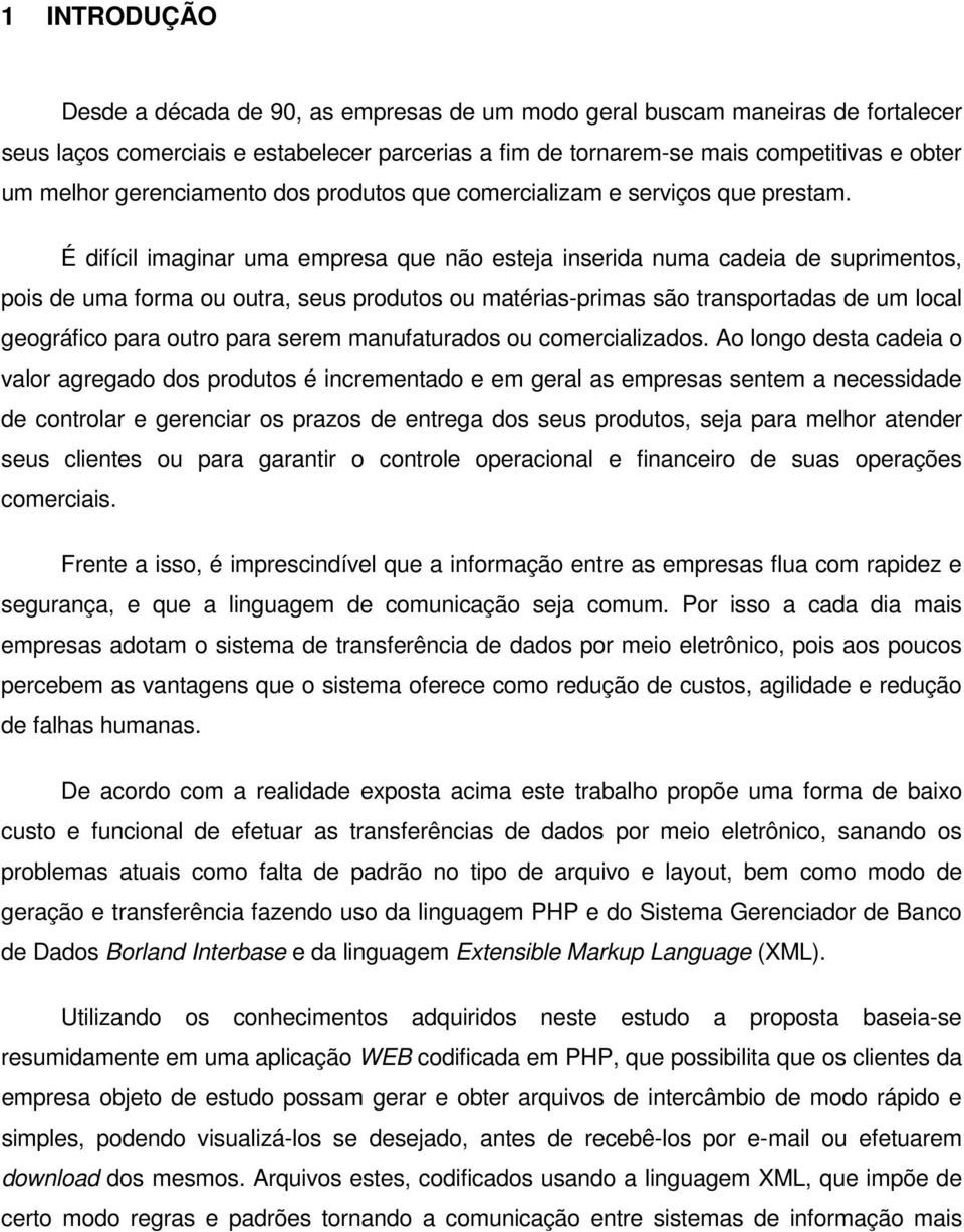 É difícil imaginar uma empresa que não esteja inserida numa cadeia de suprimentos, pois de uma forma ou outra, seus produtos ou matérias-primas são transportadas de um local geográfico para outro