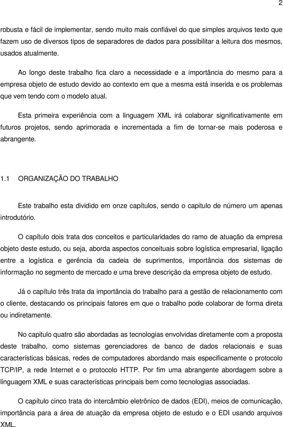 Ao longo deste trabalho fica claro a necessidade e a importância do mesmo para a empresa objeto de estudo devido ao contexto em que a mesma está inserida e os problemas que vem tendo com o modelo