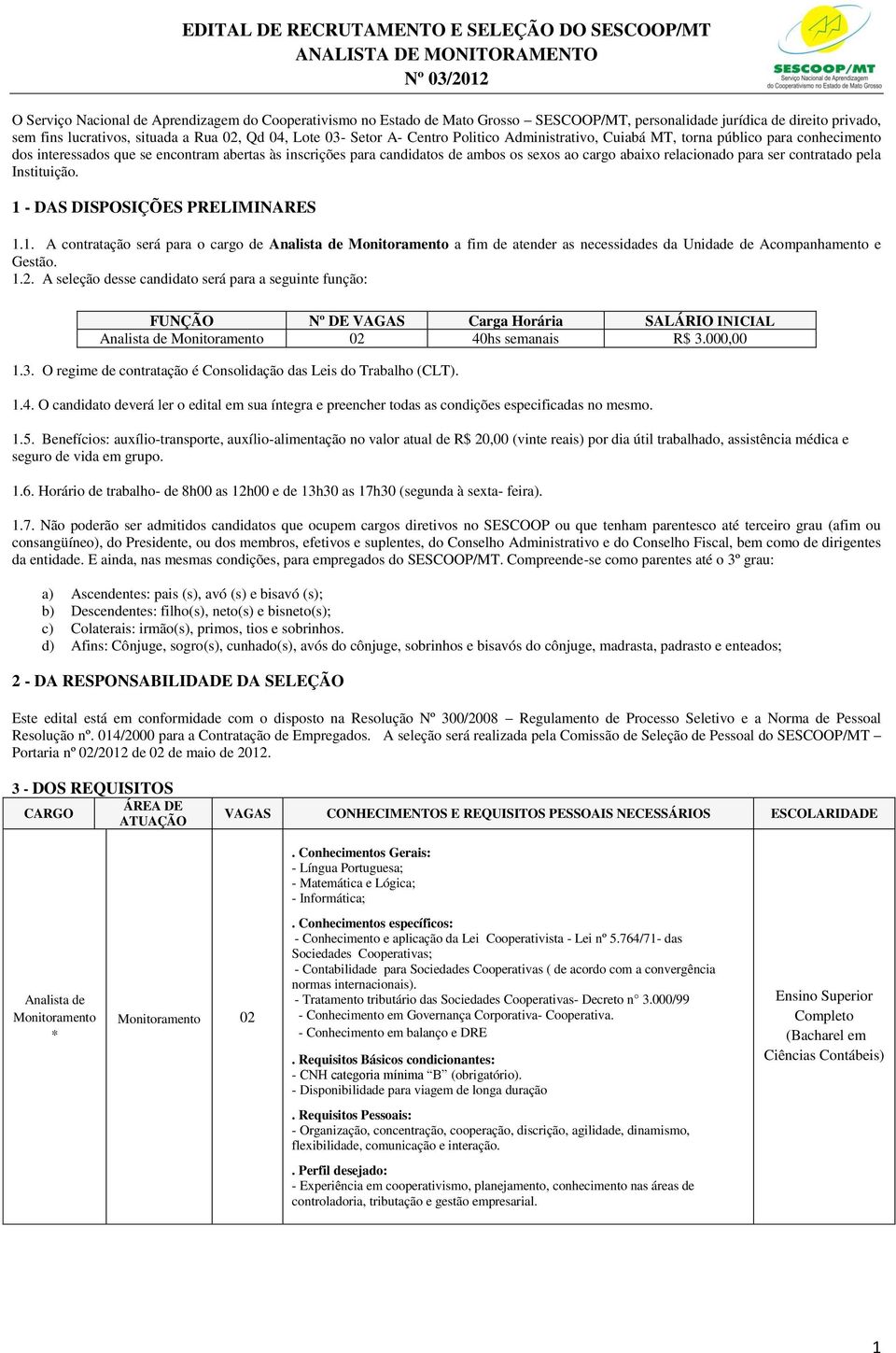 ser contratado pela Instituição. 1 - DAS DISPOSIÇÕES PRELIMINARES 1.1. A contratação será para o cargo de Analista de Monitoramento a fim de atender as necessidades da Unidade de Acompanhamento e Gestão.