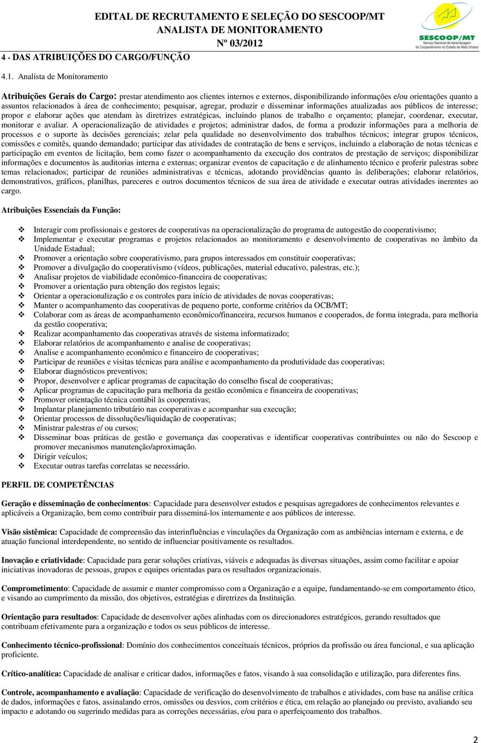 conhecimento; pesquisar, agregar, produzir e disseminar informações atualizadas aos públicos de interesse; propor e elaborar ações que atendam às diretrizes estratégicas, incluindo planos de trabalho