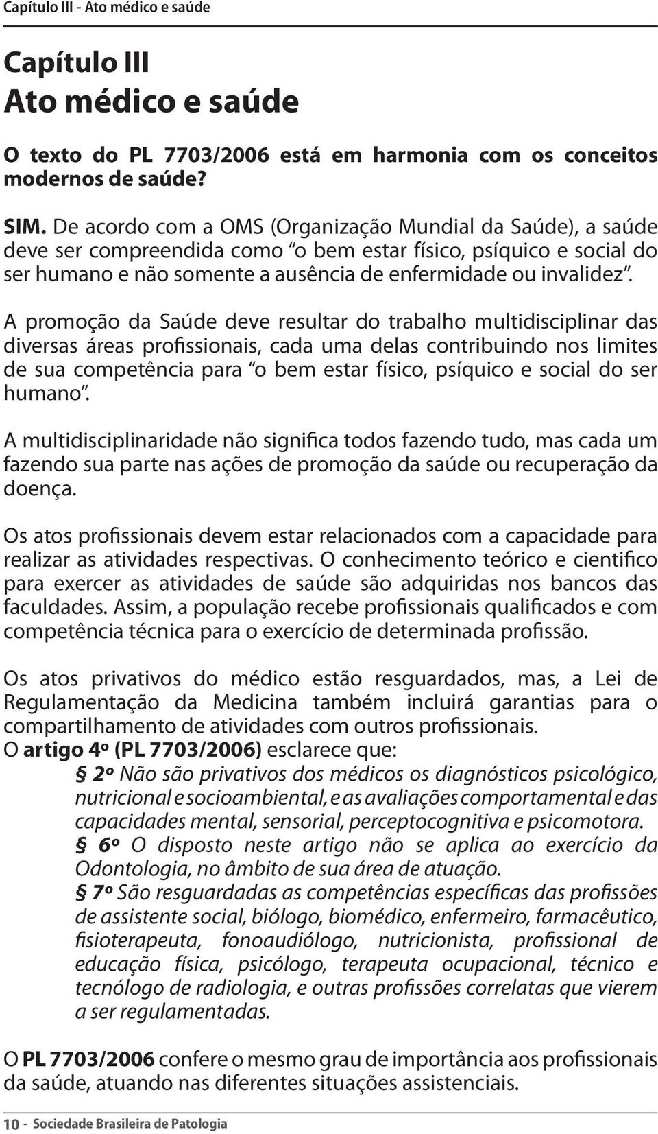 A promoção da Saúde deve resultar do trabalho multidisciplinar das diversas áreas profissionais, cada uma delas contribuindo nos limites de sua competência para o bem estar físico, psíquico e social