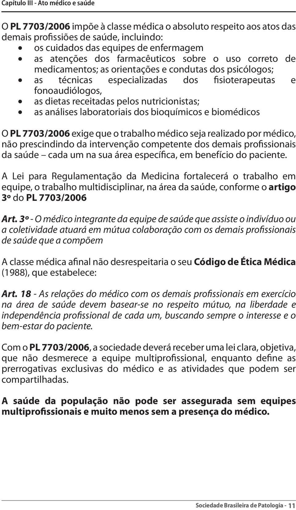 nutricionistas; as análises laboratoriais dos bioquímicos e biomédicos O PL 7703/2006 exige que o trabalho médico seja realizado por médico, não prescindindo da intervenção competente dos demais