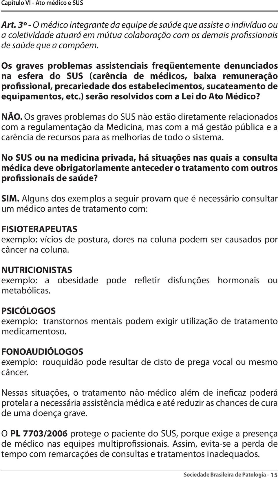 Os graves problemas assistenciais freqüentemente denunciados na esfera do SUS (carência de médicos, baixa remuneração profissional, precariedade dos estabelecimentos, sucateamento de equipamentos,