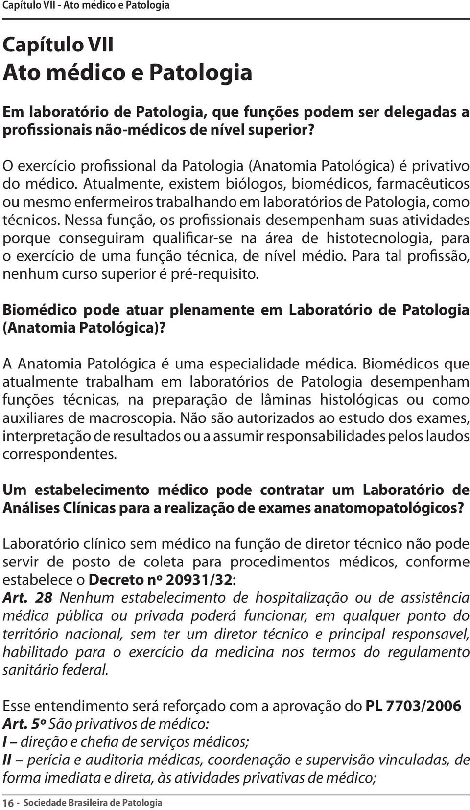 Atualmente, existem biólogos, biomédicos, farmacêuticos ou mesmo enfermeiros trabalhando em laboratórios de Patologia, como técnicos.