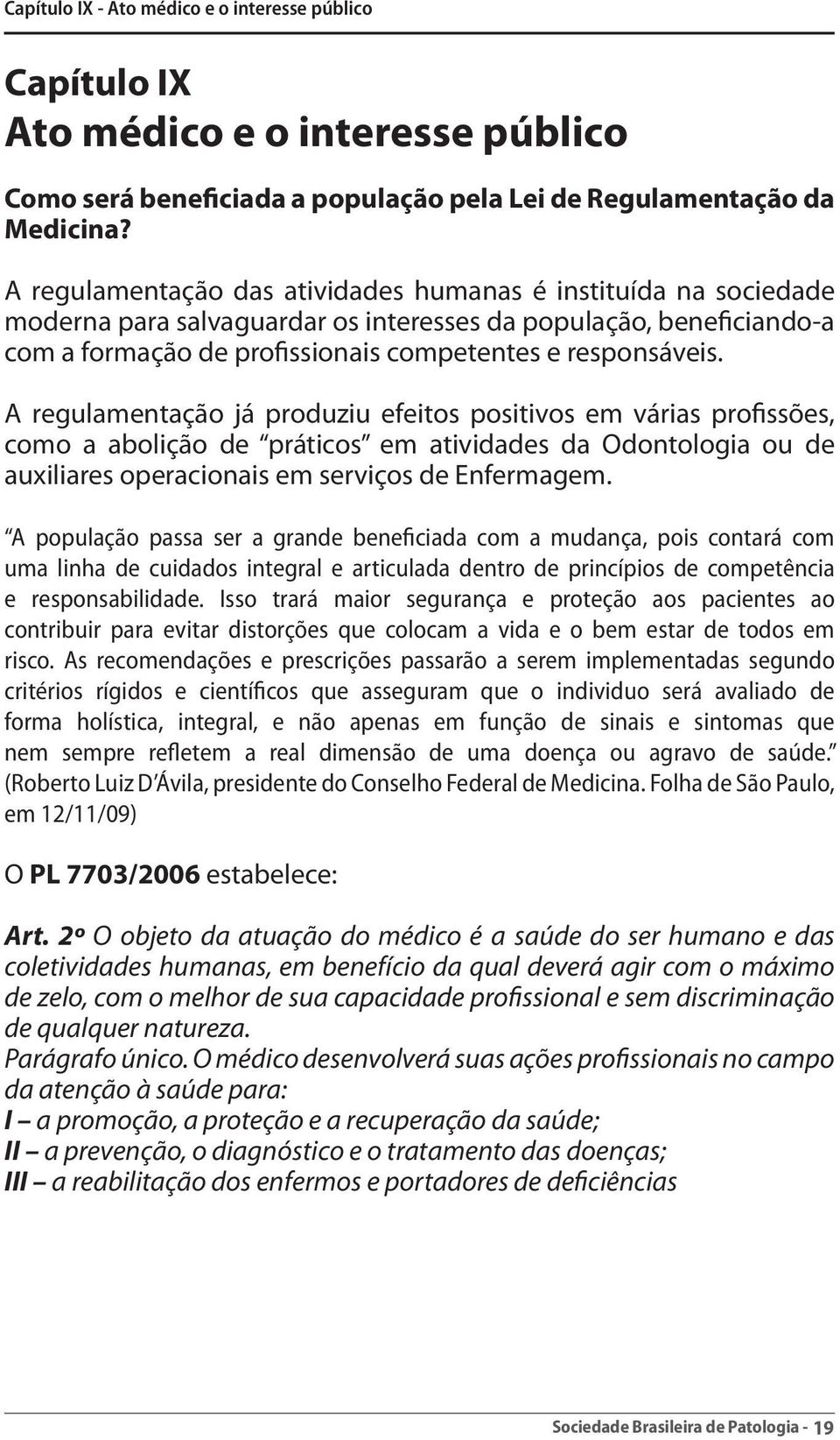 A regulamentação já produziu efeitos positivos em várias profissões, como a abolição de práticos em atividades da Odontologia ou de auxiliares operacionais em serviços de Enfermagem.