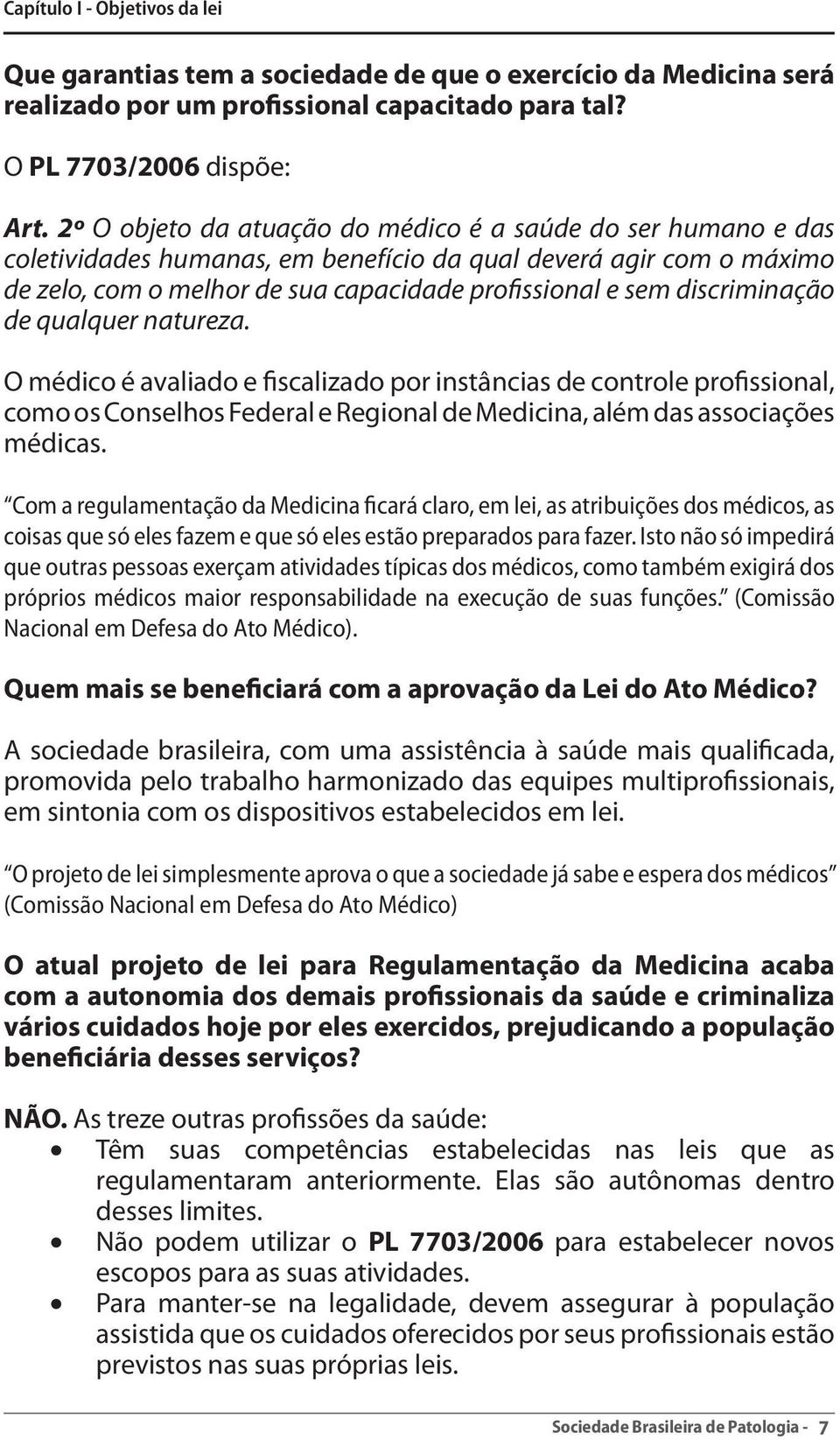 discriminação de qualquer natureza. O médico é avaliado e fiscalizado por instâncias de controle profissional, como os Conselhos Federal e Regional de Medicina, além das associações médicas.