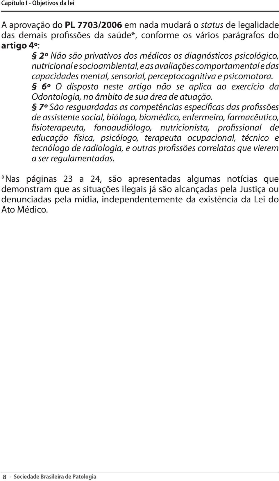 6º O disposto neste artigo não se aplica ao exercício da Odontologia, no âmbito de sua área de atuação.