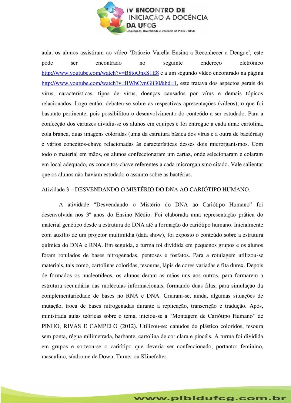 v=bwhcvngii30&hd=1, este tratava dos aspectos gerais do vírus, características, tipos de vírus, doenças causados por vírus e demais tópicos relacionados.