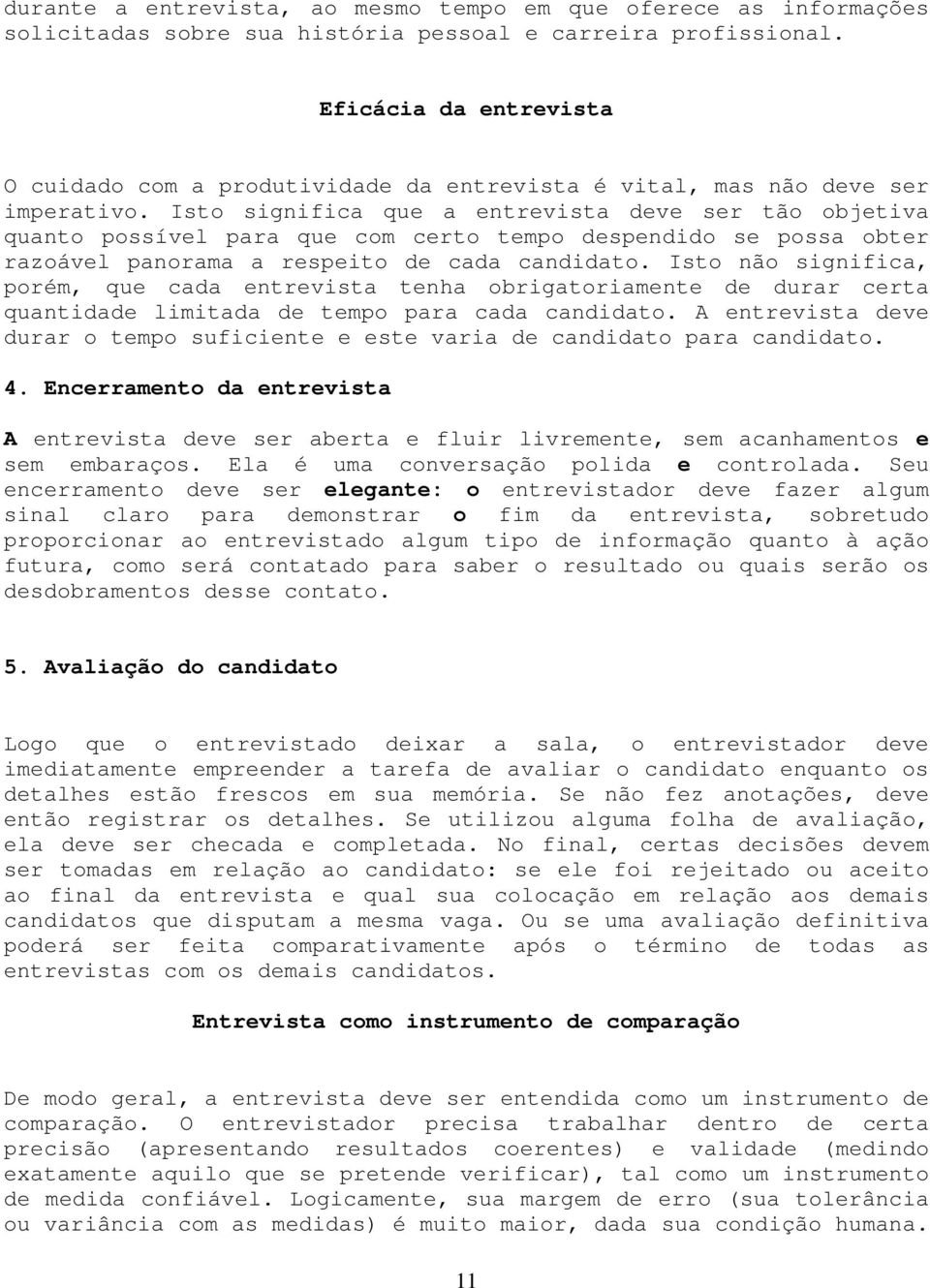 Isto significa que a entrevista deve ser tão objetiva quanto possível para que com certo tempo despendido se possa obter razoável panorama a respeito de cada candidato.