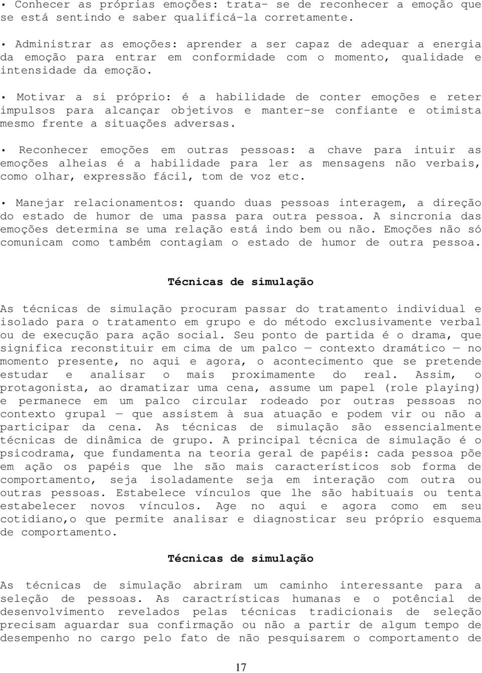 Motivar a si próprio: é a habilidade de conter emoções e reter impulsos para alcançar objetivos e manter-se confiante e otimista mesmo frente a situações adversas.