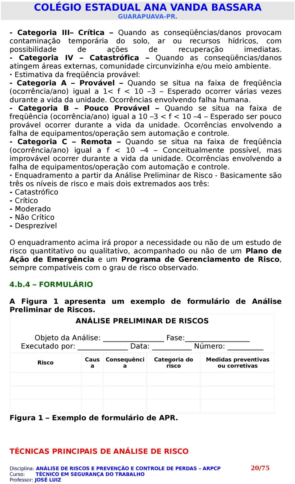 Estimativa da freqüência provável: - Categoria A Provável Quando se situa na faixa de freqüência (ocorrência/ano) igual a 1< f < 10 3 Esperado ocorrer várias vezes durante a vida da unidade.