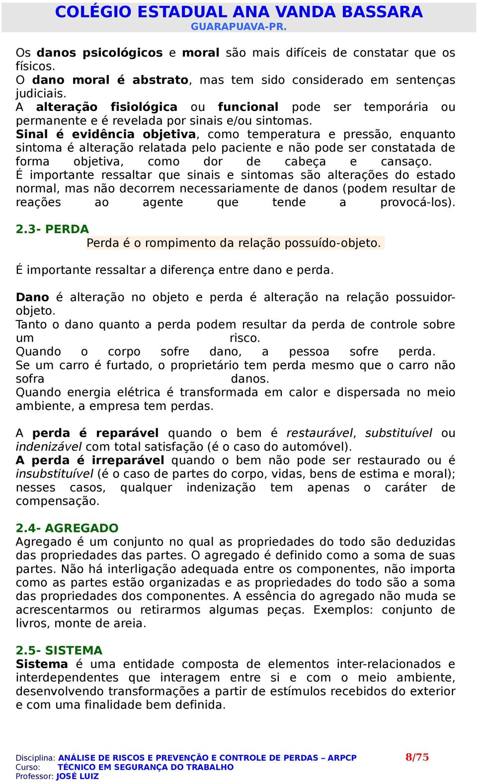 Sinal é evidência objetiva, como temperatura e pressão, enquanto sintoma é alteração relatada pelo paciente e não pode ser constatada de forma objetiva, como dor de cabeça e cansaço.