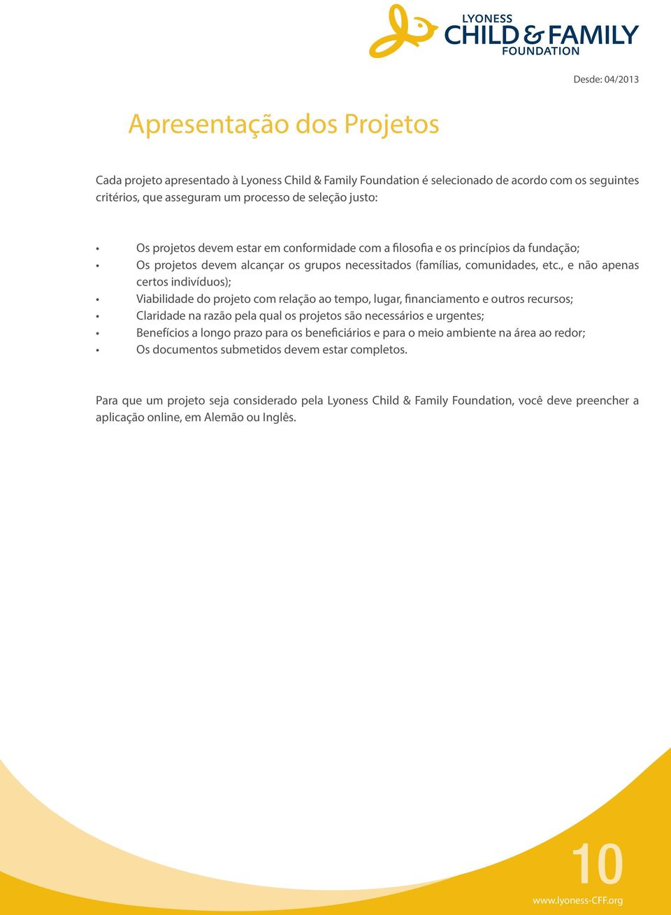 , e não apenas certos indivíduos); Viabilidade do projeto com relação ao tempo, lugar, financiamento e outros recursos; Claridade na razão pela qual os projetos são necessários e urgentes; Benefícios