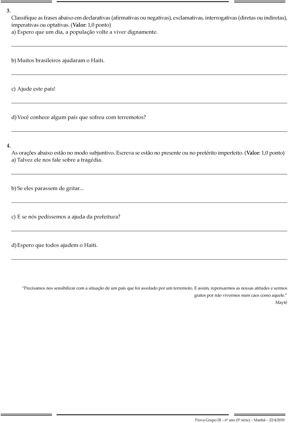 As orações abaixo estão no modo subjuntivo. Escreva se estão no presente ou no pretérito imperfeito. (Valor: 1,0 ponto) a) Talvez ele nos fale sobre a tragédia. b) Se eles parassem de gritar.