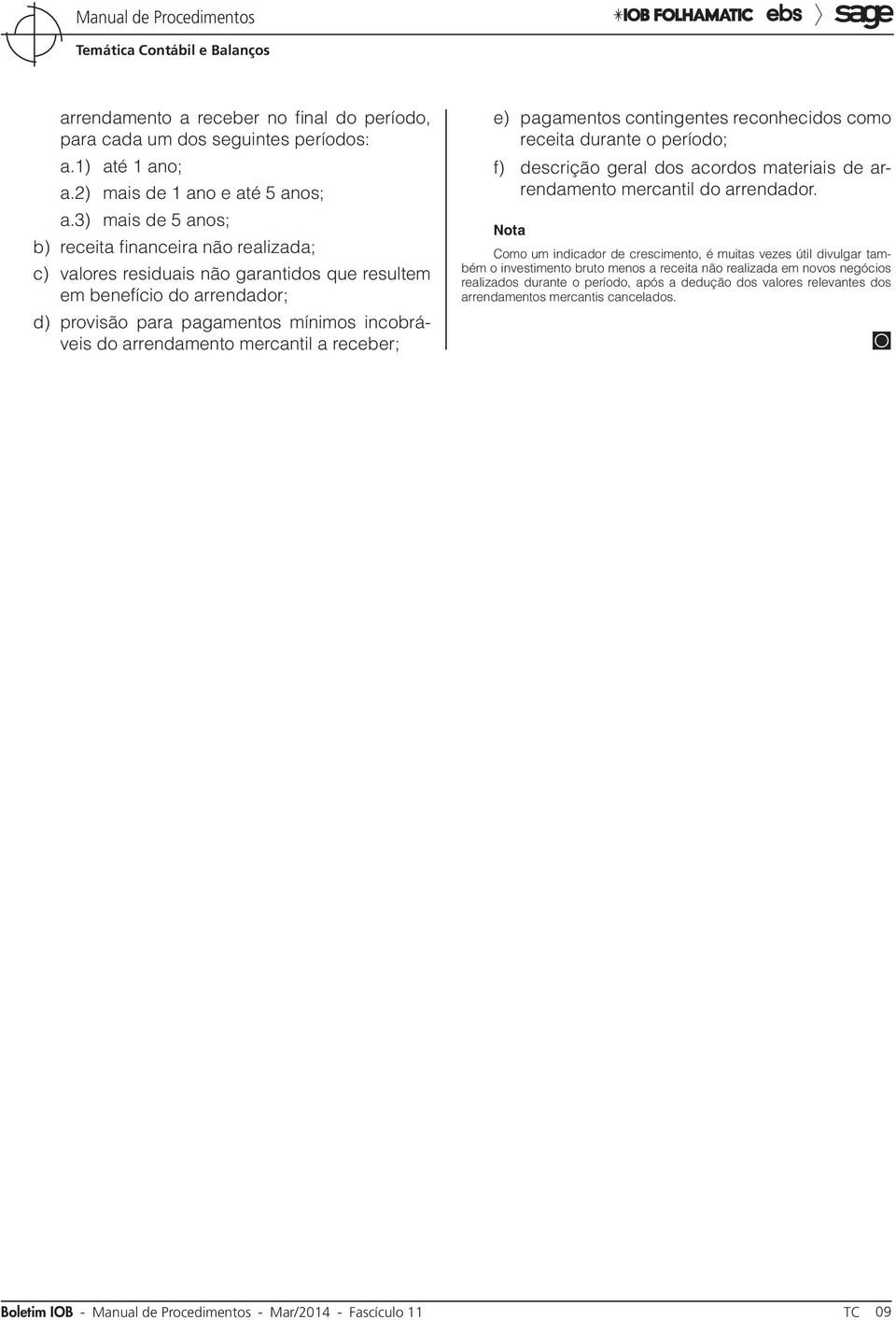 mercantil a receber; e) pagamentos contingentes reconhecidos como receita durante o período; f) descrição geral dos acordos materiais de arrendamento mercantil do arrendador.