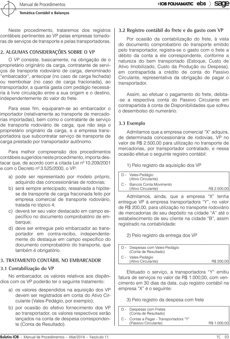 antecipar (no caso de carga fechada) ou reembolsar (no caso de carga fracionada), ao transportador, a quantia gasta com pedágio necessária à livre circulação entre a sua origem e o destino,