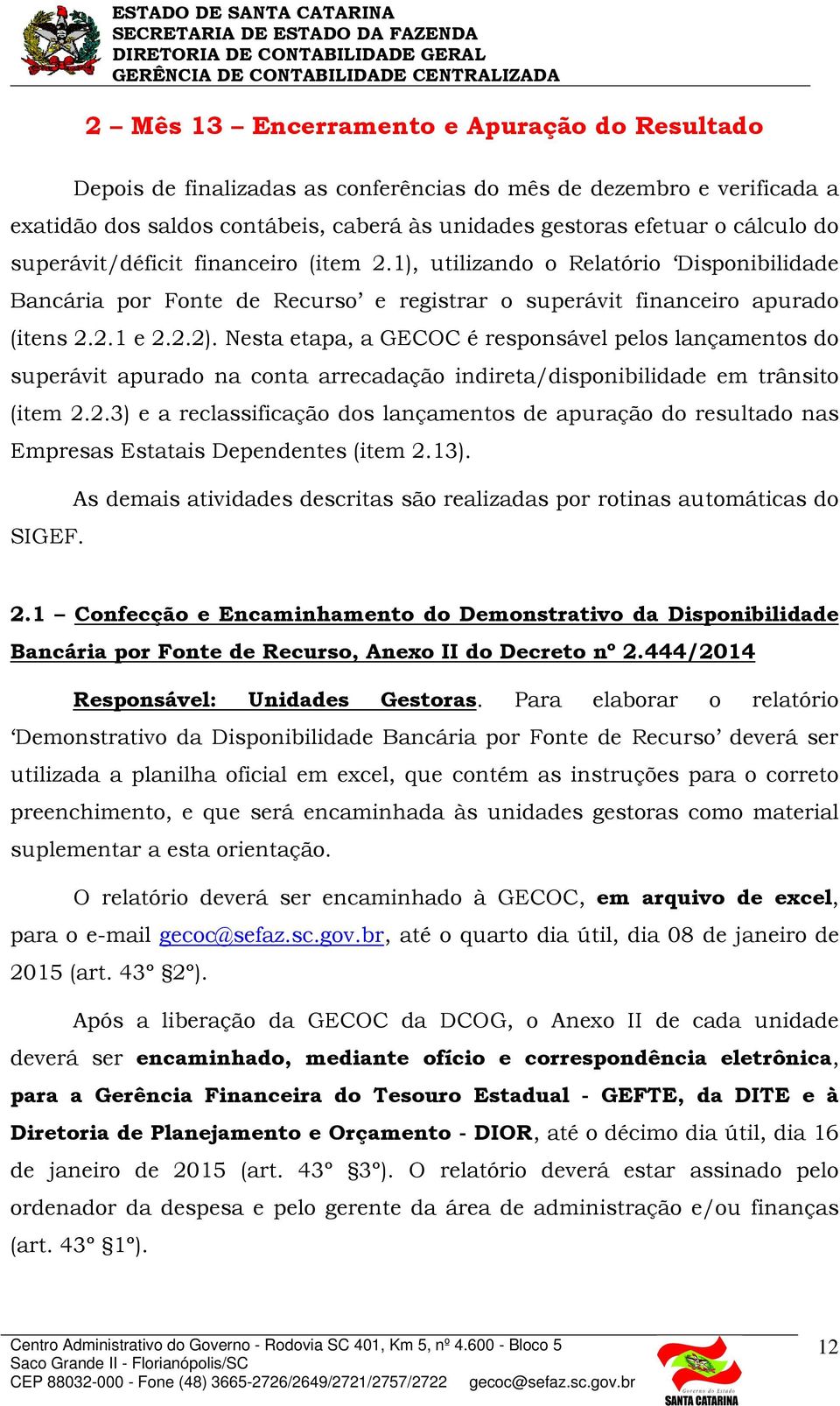 Nesta etapa, a GECOC é responsável pelos lançamentos do superávit apurado na conta arrecadação indireta/disponibilidade em trânsito (item 2.