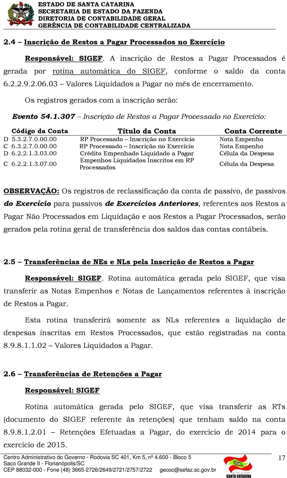 00 RP Processado Inscrição no Exercício Nota Empenho C 6.3.2.7.0.00.00 RP Processado Inscrição no Exercício Nota Empenho D 6.2.2.1.3.03.00 Crédito Empenhado Liquidado a Pagar Célula da Despesa C 6.2.2.1.3.07.