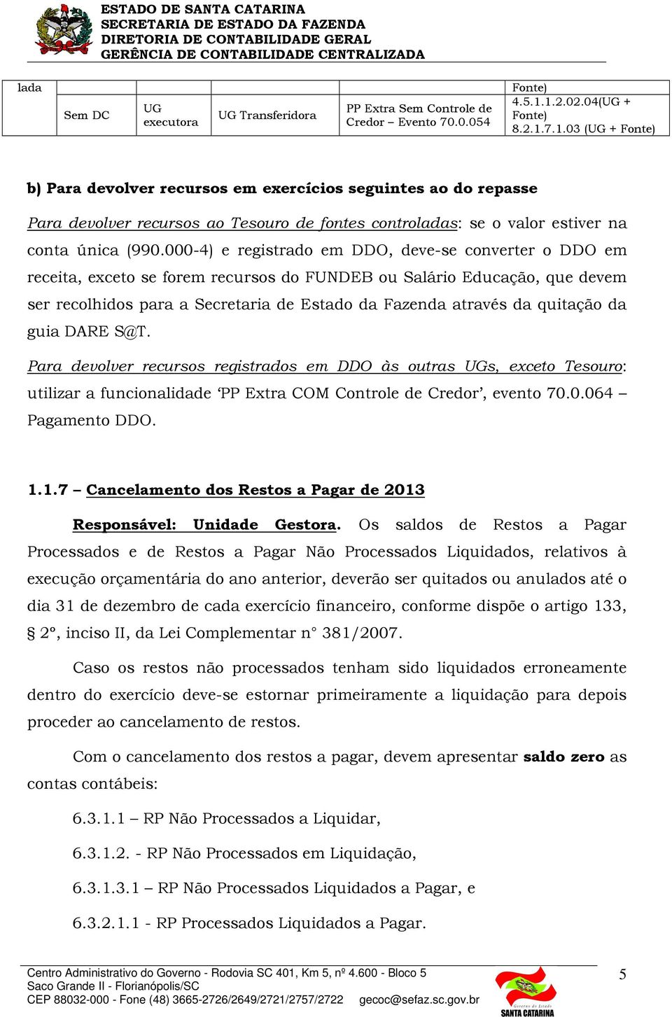 000-4) e registrado em DDO, deve-se converter o DDO em receita, exceto se forem recursos do FUNDEB ou Salário Educação, que devem ser recolhidos para a Secretaria de Estado da Fazenda através da