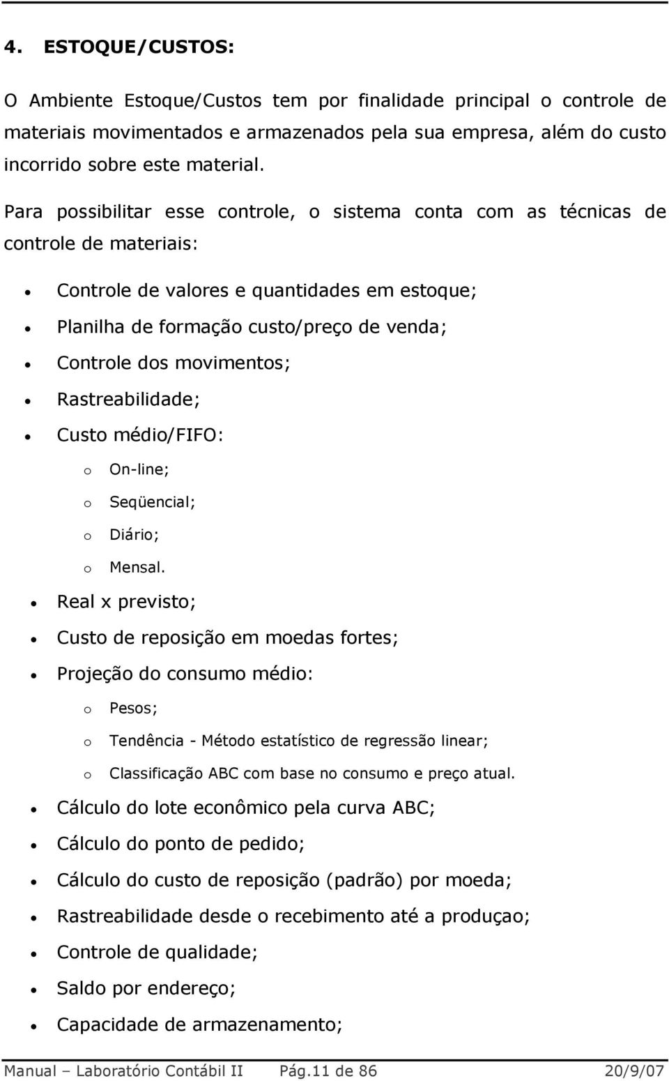 movimentos; Rastreabilidade; Custo médio/fifo: o o o o On-line; Seqüencial; Diário; Mensal.