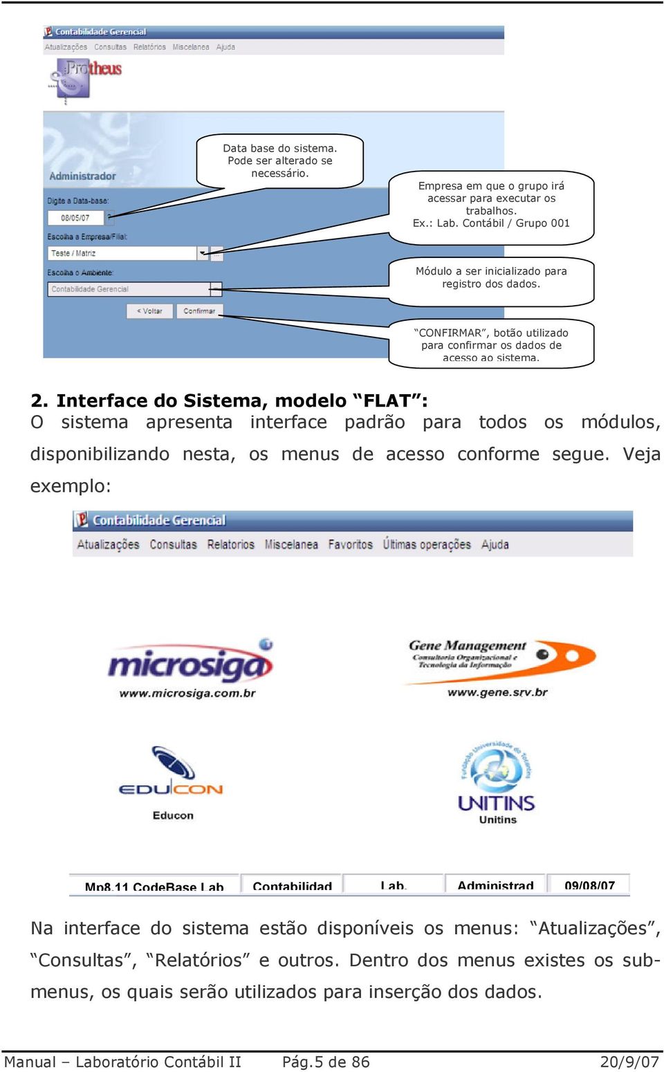 Interface do Sistema, modelo FLAT : O sistema apresenta interface padrão para todos os módulos, disponibilizando nesta, os menus de acesso conforme segue. Veja exemplo: Mp8.
