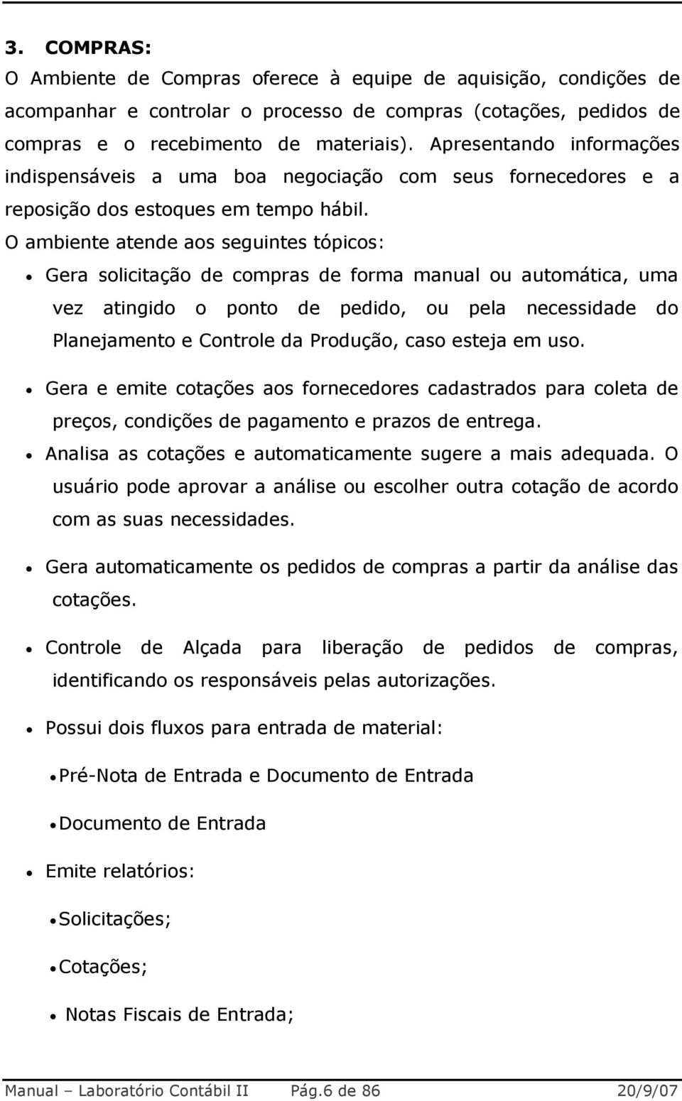 O ambiente atende aos seguintes tópicos: Gera solicitação de compras de forma manual ou automática, uma vez atingido o ponto de pedido, ou pela necessidade do Planejamento e Controle da Produção,