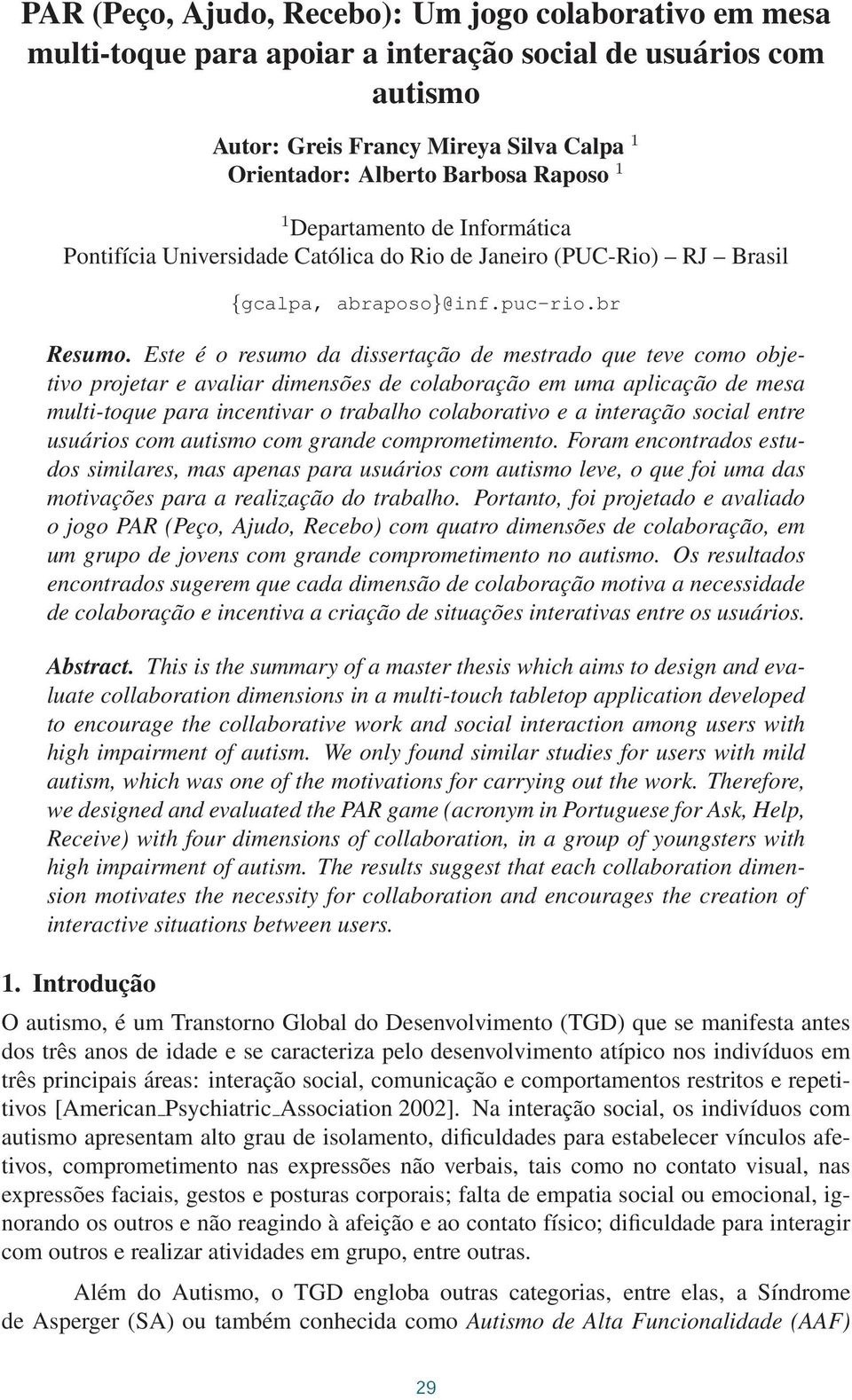 Este é o resumo da dissertação de mestrado que teve como objetivo projetar e avaliar dimensões de colaboração em uma aplicação de mesa multi-toque para incentivar o trabalho colaborativo e a