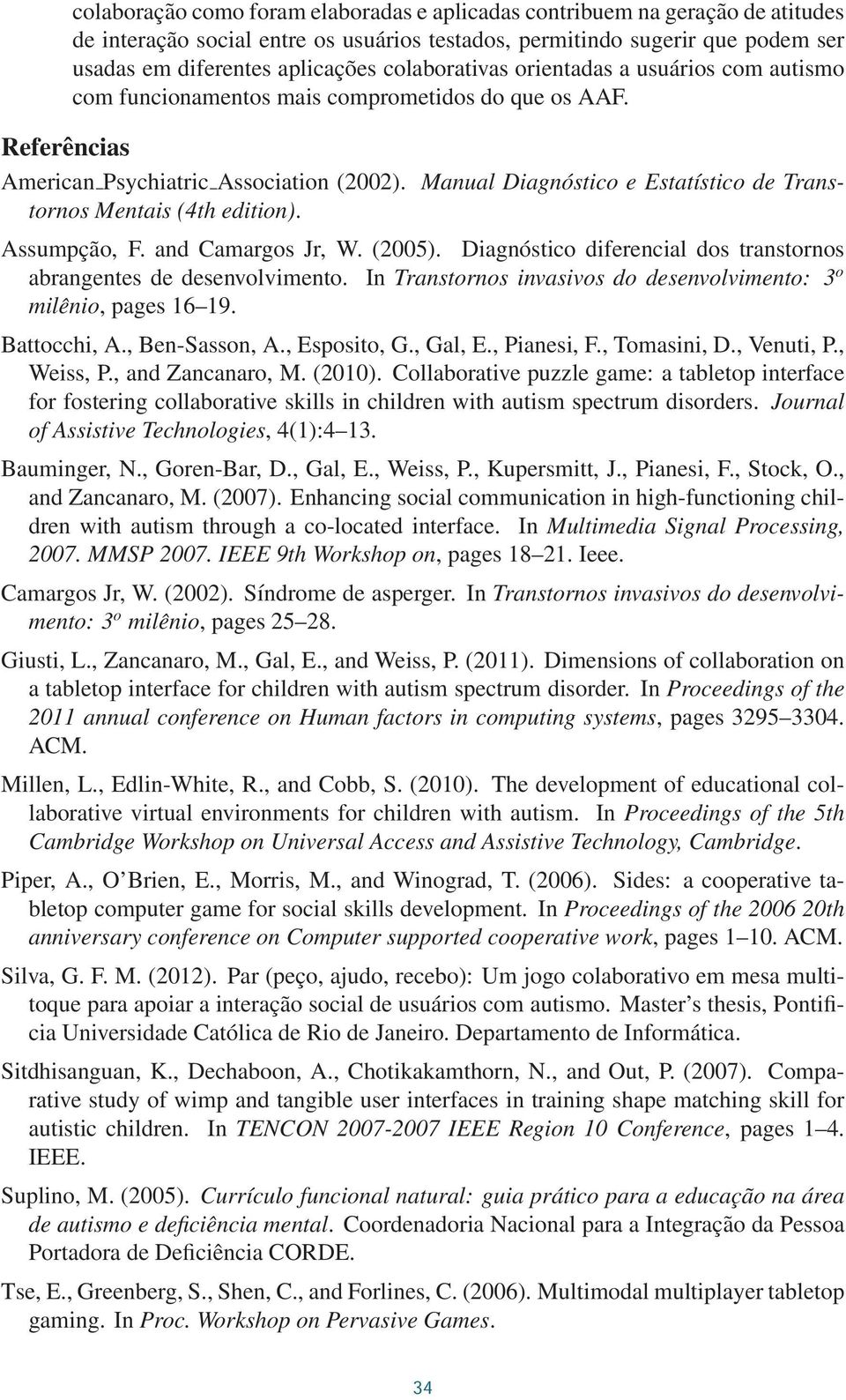 Manual Diagnóstico e Estatístico de Transtornos Mentais (4th edition). Assumpção, F. and Camargos Jr, W. (2005). Diagnóstico diferencial dos transtornos abrangentes de desenvolvimento.