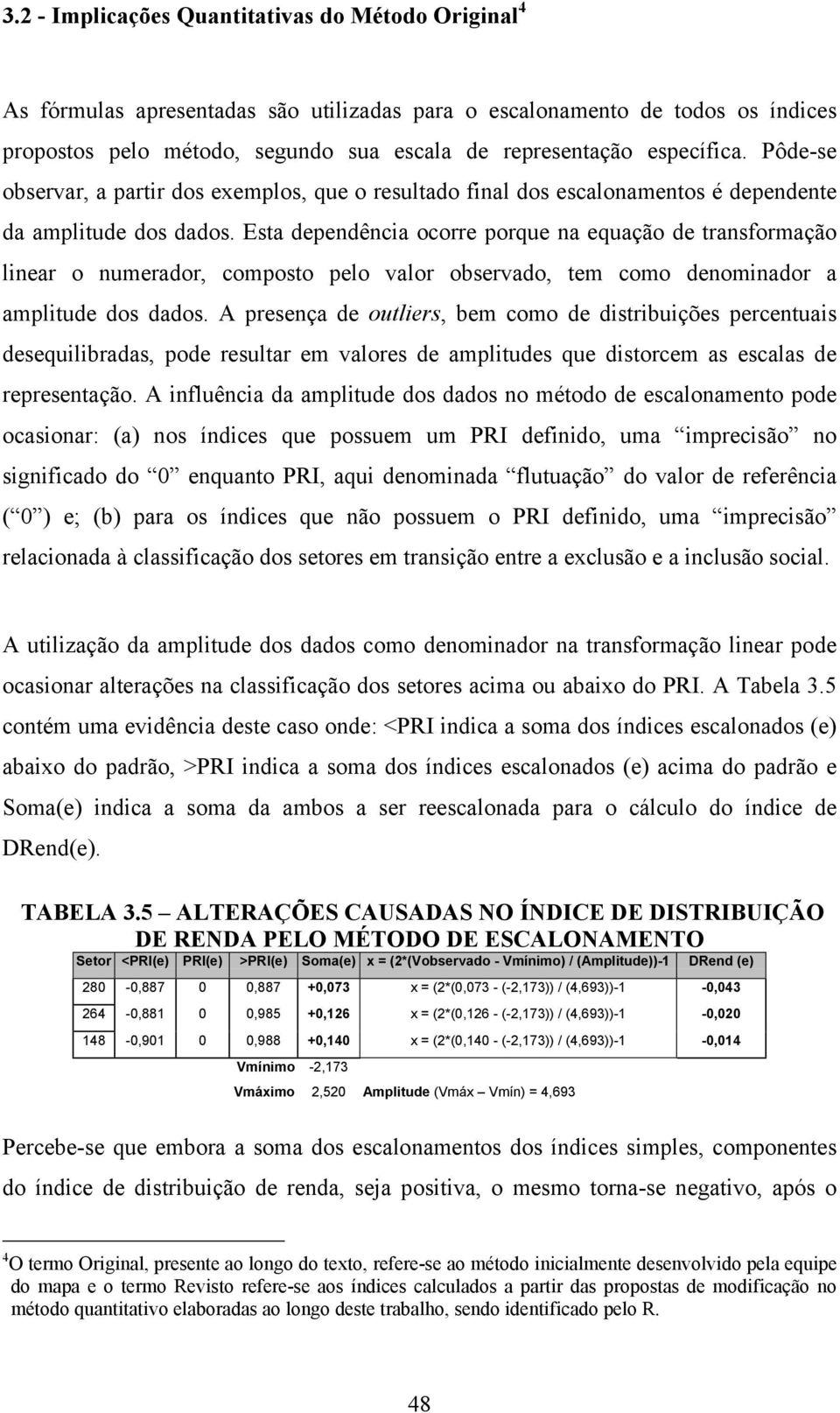 Esta dependência ocorre porque na equação de transformação linear o numerador, composto pelo valor observado, tem como denominador a amplitude dos dados.