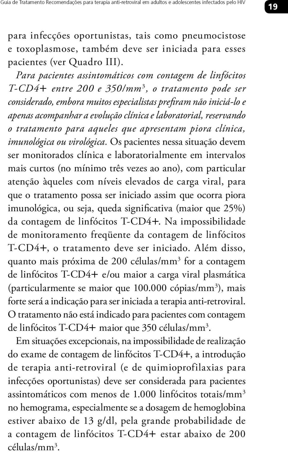 Para pacientes assintomáticos com contagem de linfócitos T-CD4+ entre 200 e 350/mm 3, o tratamento pode ser considerado, embora muitos especialistas prefiram não iniciá-lo e apenas acompanhar a