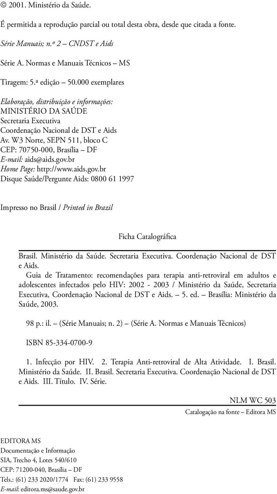 W3 Norte, SEPN 511, bloco C CEP: 70750-000, Brasília DF E-mail: aids@aids.gov.br Home Page: http://www.aids.gov.br Disque Saúde/Pergunte Aids: 0800 61 1997 Impresso no Brasil / Printed in Brazil Ficha Catalográfica Brasil.